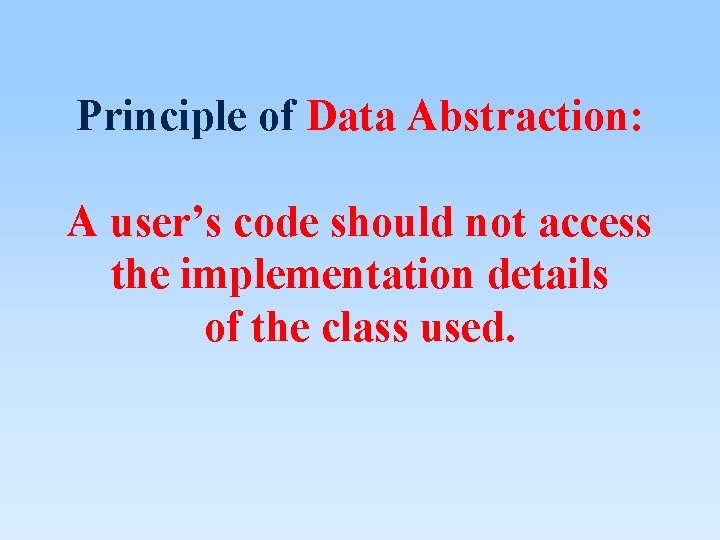 Principle of Data Abstraction: A user’s code should not access the implementation details of