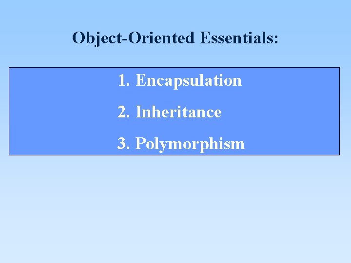 Object-Oriented Essentials: 1. Encapsulation 2. Inheritance 3. Polymorphism 