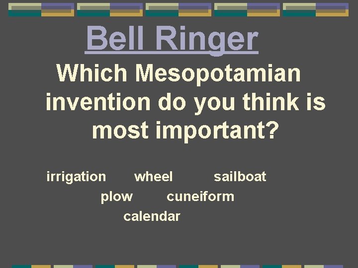 Bell Ringer Which Mesopotamian invention do you think is most important? irrigation wheel sailboat