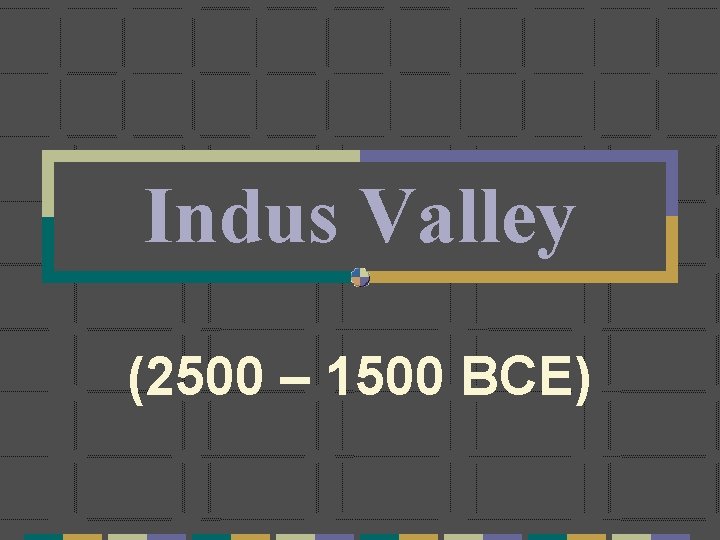 Indus Valley (2500 – 1500 BCE) 