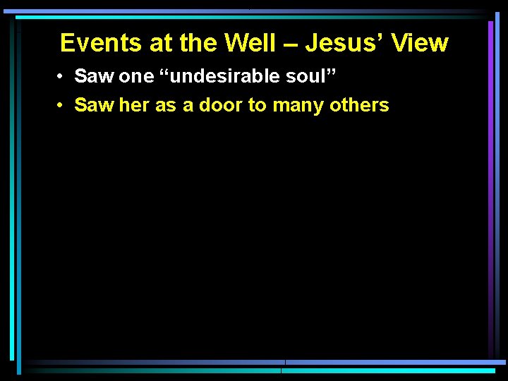 Events at the Well – Jesus’ View • Saw one “undesirable soul” • Saw