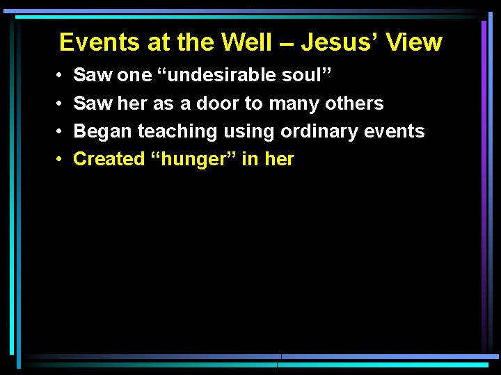 Events at the Well – Jesus’ View • • Saw one “undesirable soul” Saw