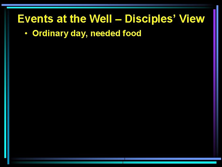 Events at the Well – Disciples’ View • Ordinary day, needed food 