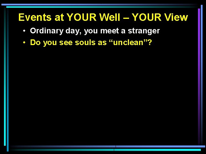 Events at YOUR Well – YOUR View • Ordinary day, you meet a stranger