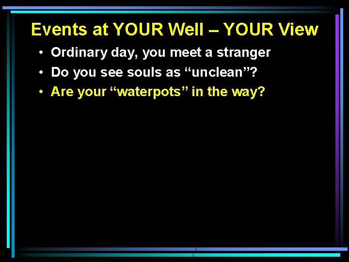 Events at YOUR Well – YOUR View • Ordinary day, you meet a stranger