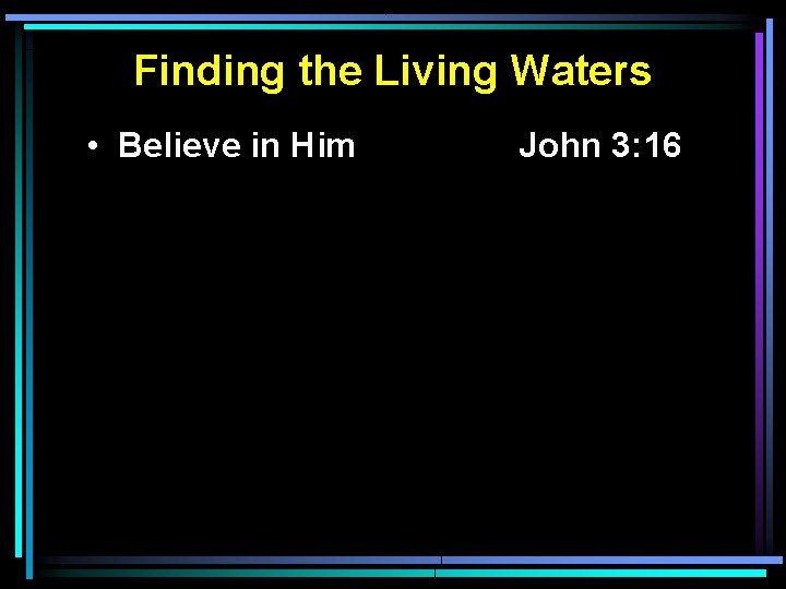 Finding the Living Waters • Believe in Him John 3: 16 