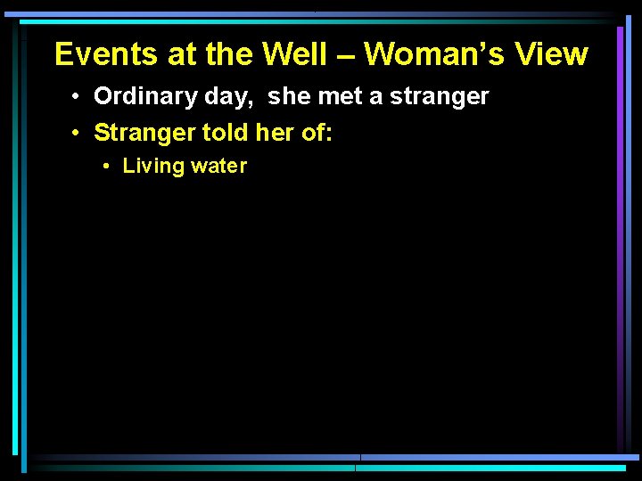 Events at the Well – Woman’s View • Ordinary day, she met a stranger