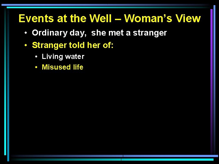 Events at the Well – Woman’s View • Ordinary day, she met a stranger