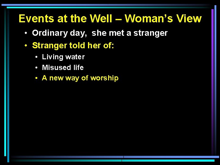 Events at the Well – Woman’s View • Ordinary day, she met a stranger