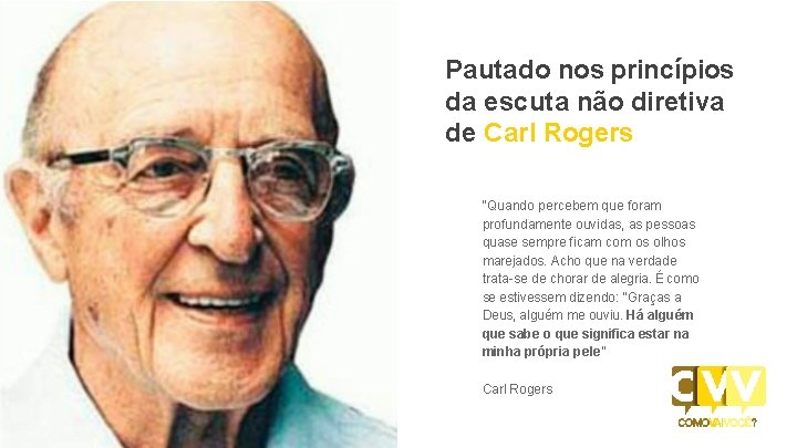 Pautado nos princípios da escuta não diretiva de Carl Rogers “Quando percebem que foram