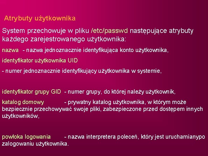 Atrybuty użytkownika System przechowuje w pliku /etc/passwd następujące atrybuty każdego zarejestrowanego użytkownika: nazwa -