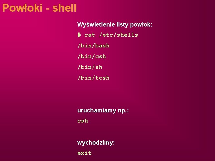 Powłoki - shell Wyświetlenie listy powłok: # cat /etc/shells /bin/bash /bin/csh /bin/tcsh uruchamiamy np.