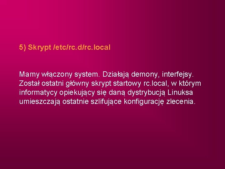 5) Skrypt /etc/rc. d/rc. local Mamy włączony system. Działają demony, interfejsy. Został ostatni główny