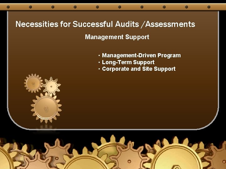 Necessities for Successful Audits /Assessments Management Support • Management-Driven Program • Long-Term Support •