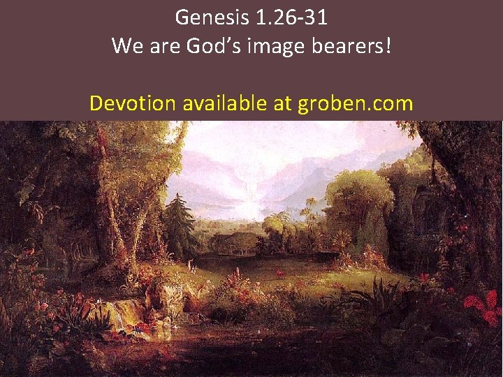 Genesis 1. 26 -31 We are God’s image bearers! Devotion available at groben. com