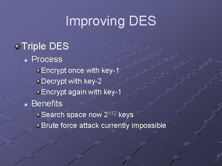 Improving DES Triple DES n Process Encrypt once with key-1 Decrypt with key-2 Encrypt