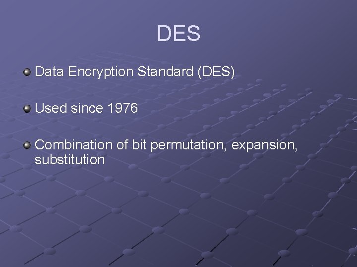 DES Data Encryption Standard (DES) Used since 1976 Combination of bit permutation, expansion, substitution