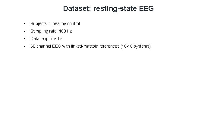 Dataset: resting-state EEG • Subjects: 1 healthy control • Sampling rate: 400 Hz • Dataset: resting-state EEG • Subjects: 1 healthy control • Sampling rate: 400 Hz •