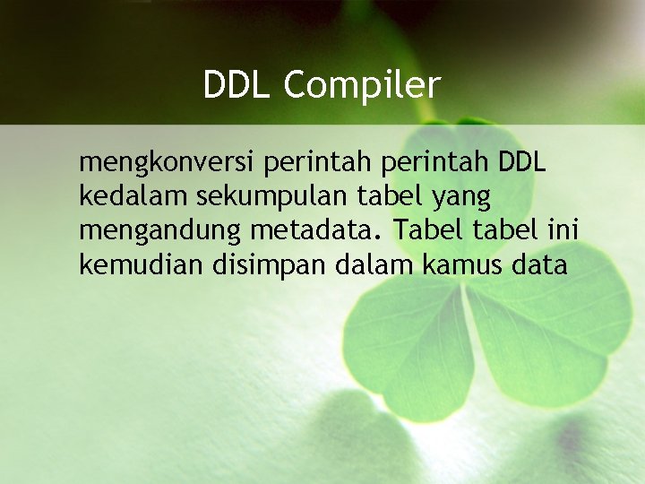 DDL Compiler mengkonversi perintah DDL kedalam sekumpulan tabel yang mengandung metadata. Tabel tabel ini