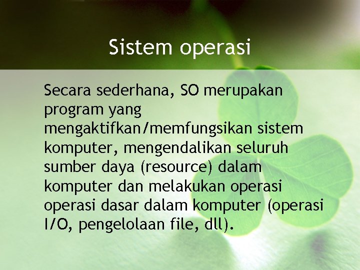 Sistem operasi Secara sederhana, SO merupakan program yang mengaktifkan/memfungsikan sistem komputer, mengendalikan seluruh sumber