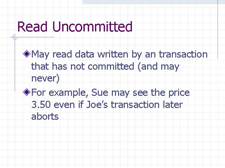 Read Uncommitted May read data written by an transaction that has not committed (and