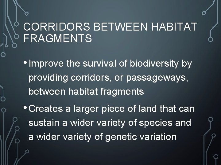 CORRIDORS BETWEEN HABITAT FRAGMENTS • Improve the survival of biodiversity by providing corridors, or