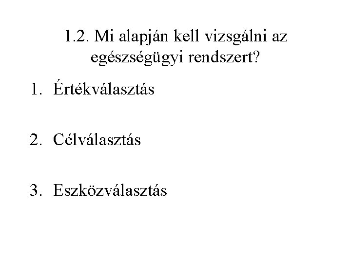 1. 2. Mi alapján kell vizsgálni az egészségügyi rendszert? 1. Értékválasztás 2. Célválasztás 3.