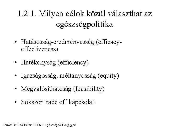 1. 2. 1. Milyen célok közül választhat az egészségpolitika • Hatásosság-eredményesség (efficacyeffectiveness) • Hatékonyság