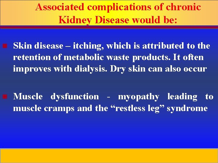 Associated complications of chronic Kidney Disease would be: n Skin disease – itching, which