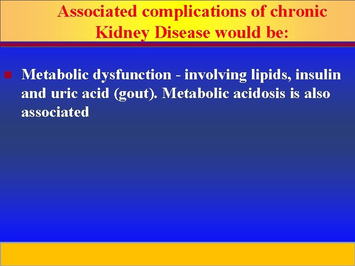 Associated complications of chronic Kidney Disease would be: n Metabolic dysfunction - involving lipids,