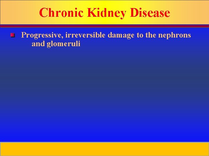 Chronic Kidney Disease Progressive, irreversible damage to the nephrons and glomeruli Prepared by D.