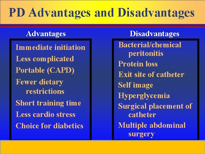 PD Advantages and Disadvantages Advantages Immediate initiation Less complicated Portable (CAPD) Fewer dietary restrictions