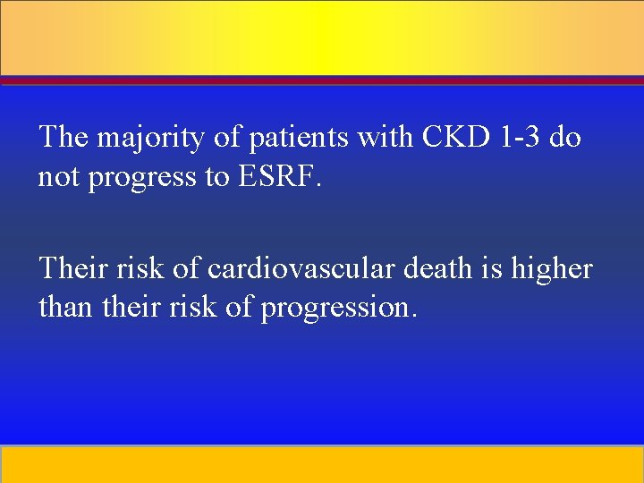 The majority of patients with CKD 1 -3 do not progress to ESRF. Their
