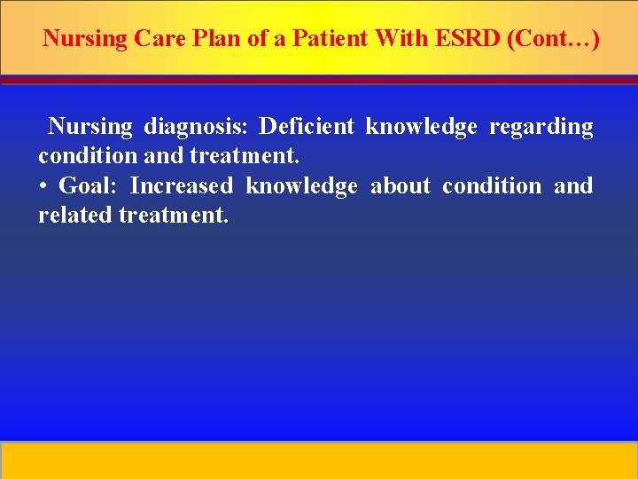 Nursing Care Plan of a Patient With ESRD (Cont…) Nursing diagnosis: Deficient knowledge regarding