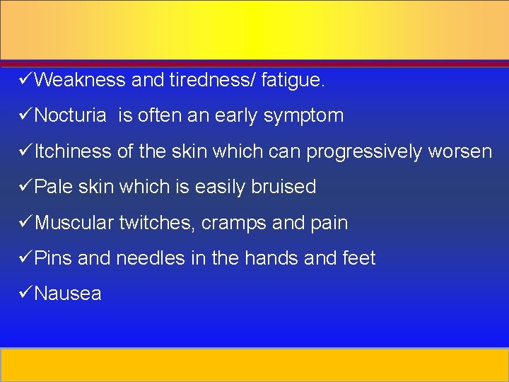 üWeakness and tiredness/ fatigue. üNocturia is often an early symptom üItchiness of the skin