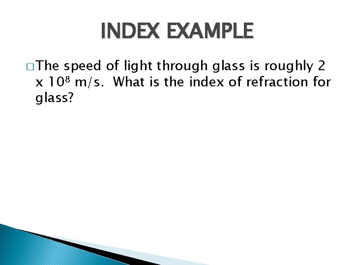 INDEX EXAMPLE � The speed of light through glass is roughly 2 x 108