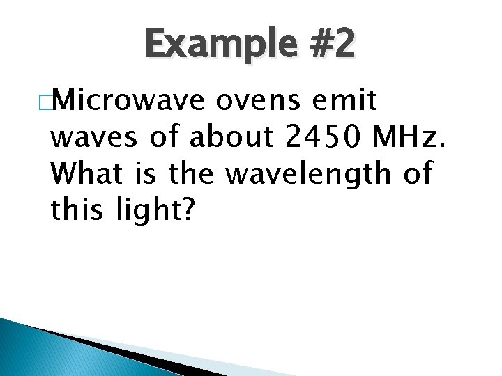 Example #2 �Microwave ovens emit waves of about 2450 MHz. What is the wavelength