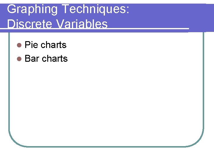 Graphing Techniques: Discrete Variables l Pie charts l Bar charts Graphing Techniques: Discrete Variables l Pie charts l Bar charts