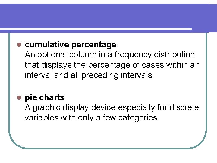 l cumulative percentage An optional column in a frequency distribution that displays the percentage l cumulative percentage An optional column in a frequency distribution that displays the percentage