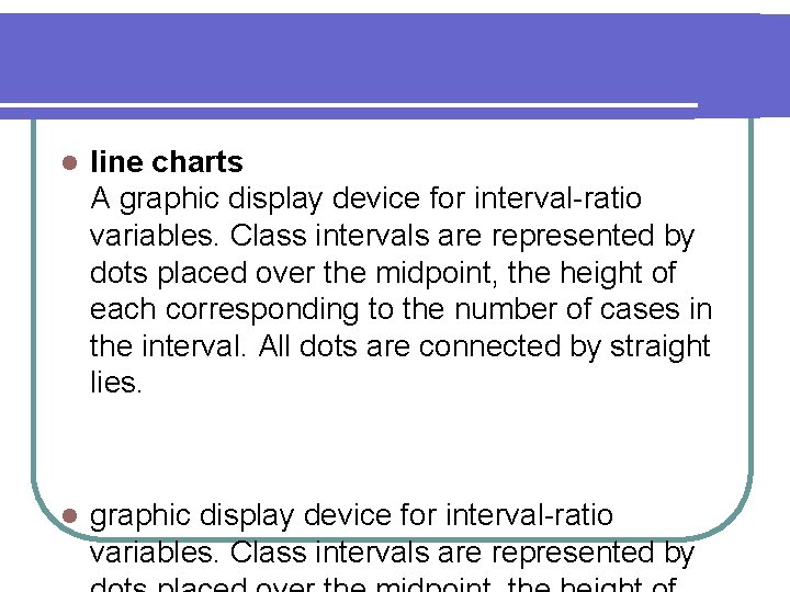 l line charts A graphic display device for interval-ratio variables. Class intervals are represented l line charts A graphic display device for interval-ratio variables. Class intervals are represented
