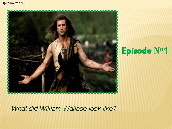Приложение № 10 Episode № 1 What did William Wallace look like? 