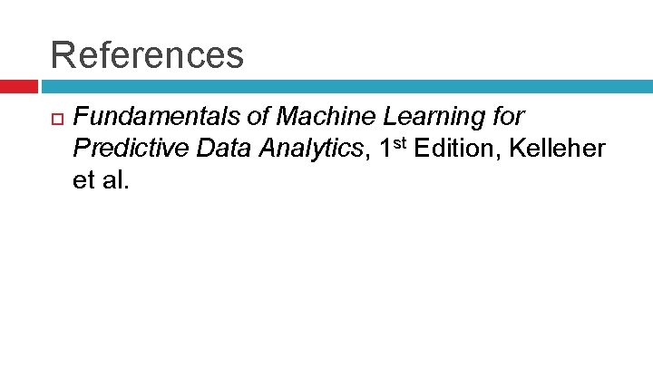 References Fundamentals of Machine Learning for Predictive Data Analytics, 1 st Edition, Kelleher et