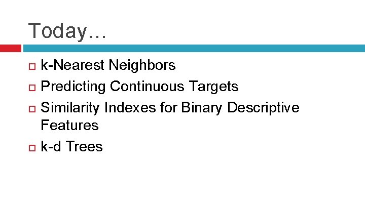 Today… k-Nearest Neighbors Predicting Continuous Targets Similarity Indexes for Binary Descriptive Features k-d Trees