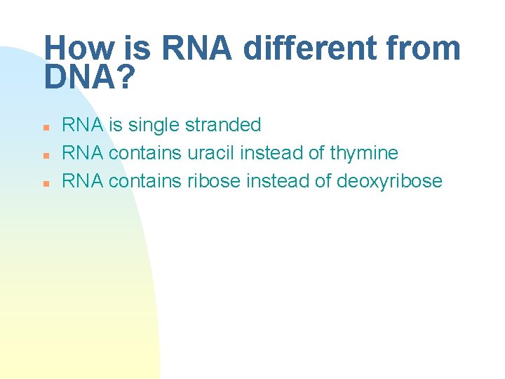 How is RNA different from DNA? n n n RNA is single stranded RNA