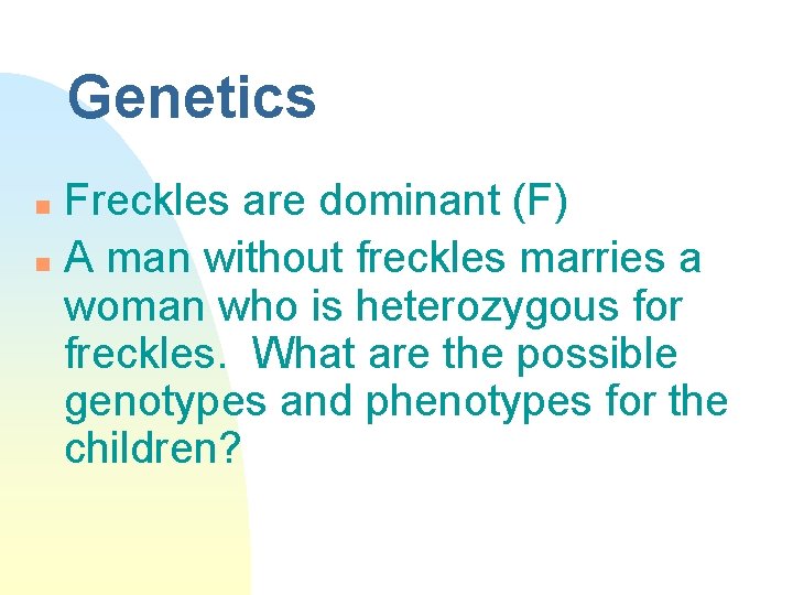 Genetics Freckles are dominant (F) n A man without freckles marries a woman who