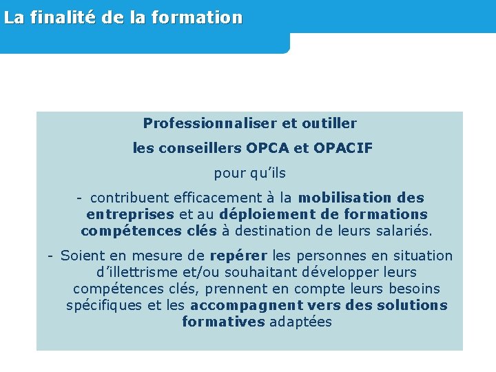 La finalité de la formation Professionnaliser et outiller les conseillers OPCA et OPACIF pour