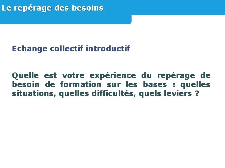 Le repérage des besoins Echange collectif introductif Quelle est votre expérience du repérage de