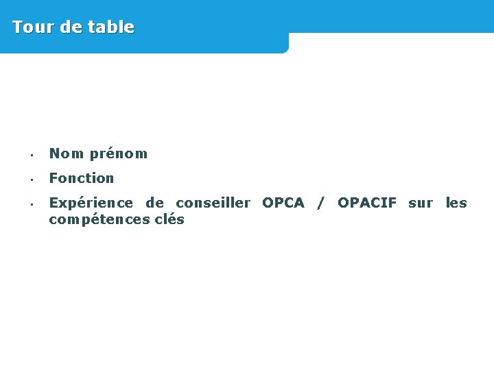 Tour de table • Nom prénom • Fonction • Expérience de conseiller OPCA /