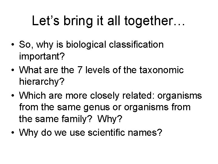 Let’s bring it all together… • So, why is biological classification important? • What Let’s bring it all together… • So, why is biological classification important? • What