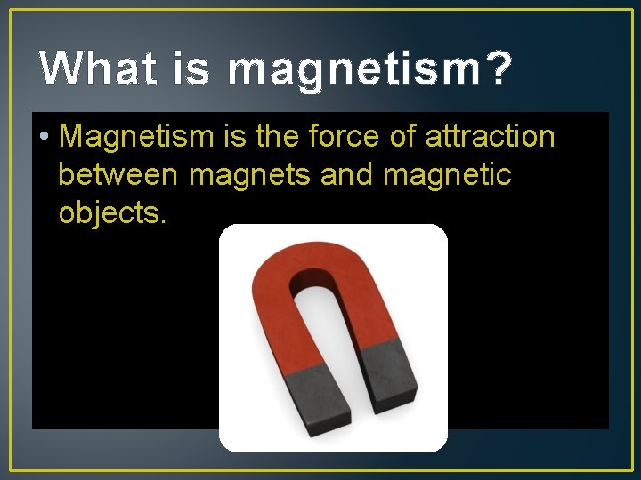 What is magnetism? • Magnetism is the force of attraction between magnets and magnetic
